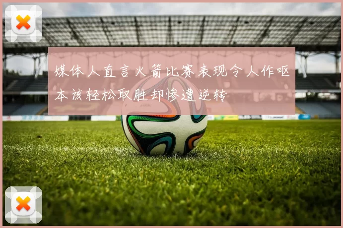 媒体人直言火箭比赛表现令人作呕本该轻松取胜却惨遭逆转