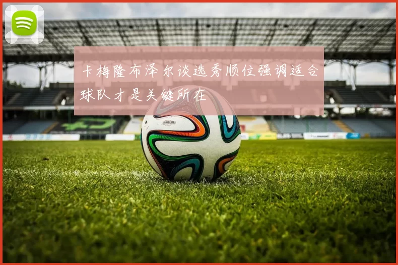 卡梅隆布泽尔谈选秀顺位强调适合球队才是关键所在