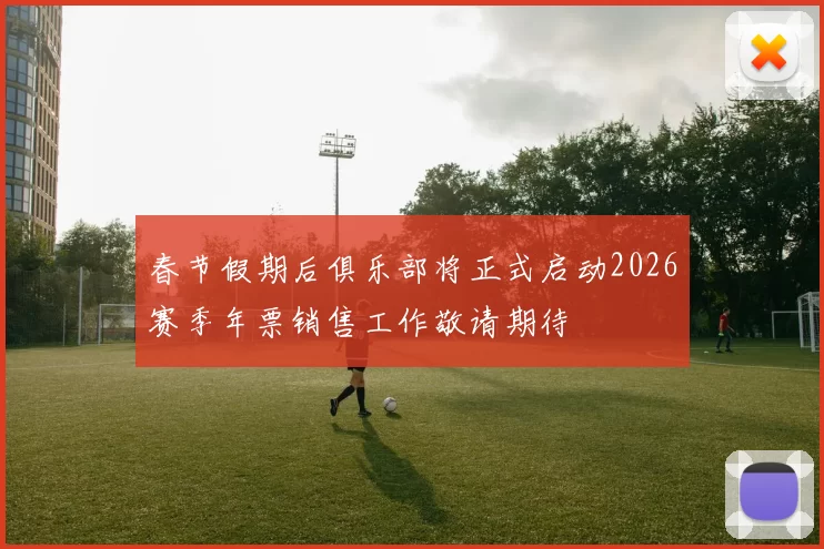 春节假期后俱乐部将正式启动2026赛季年票销售工作敬请期待