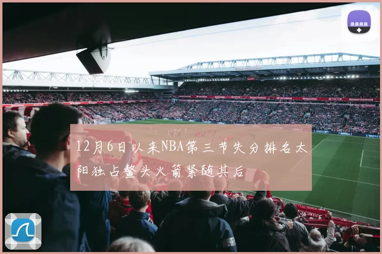 12月6日以来NBA第三节失分排名太阳独占鳌头火箭紧随其后