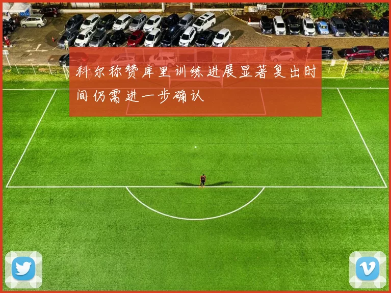 科尔称赞库里训练进展显著复出时间仍需进一步确认
