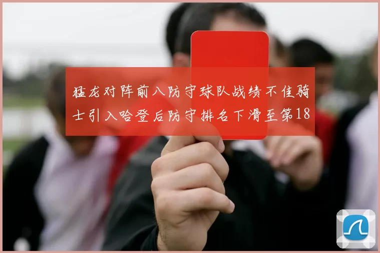 猛龙对阵前八防守球队战绩不佳骑士引入哈登后防守排名下滑至第18位