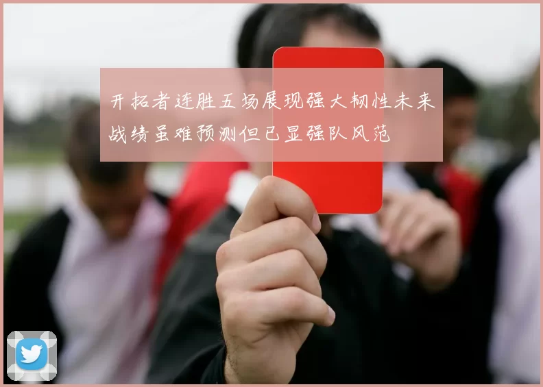 开拓者连胜五场展现强大韧性未来战绩虽难预测但已显强队风范
