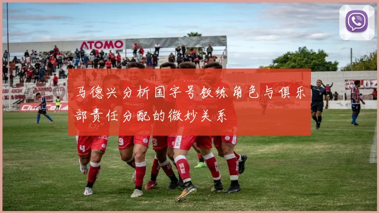 马德兴分析国字号教练角色与俱乐部责任分配的微妙关系