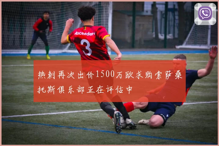 热刺再次出价1500万欧求购索萨桑托斯俱乐部正在评估中