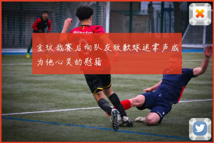 金玟哉赛后向队友致歉球迷掌声成为他心灵的慰藉
