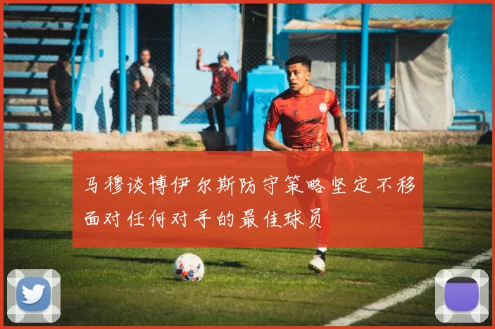 马穆谈博伊尔斯防守策略坚定不移面对任何对手的最佳球员