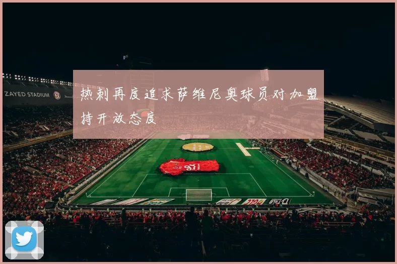 热刺再度追求萨维尼奥球员对加盟持开放态度
