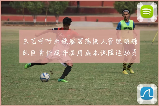 朱艺呼吁加强脑震荡换人管理明确队医责任提升滥用成本保障运动员健康